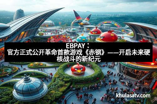 EBPAY：官方正式公开革命首款游戏《赤钢》——开启未来硬核战斗的新纪元